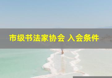 市级书法家协会 入会条件